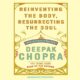 Free Audio Book : Reinventing the Body, Resurrecting the Soul, By Deepak Chopra