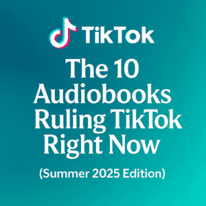 The 10 Audiobooks Ruling TikTok Right Now (Summer 2025 Edition)