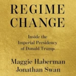 Regime Change (Inside the Imperial Presidency of Donald Trump), by Maggie Haberman and Jonathan Swan